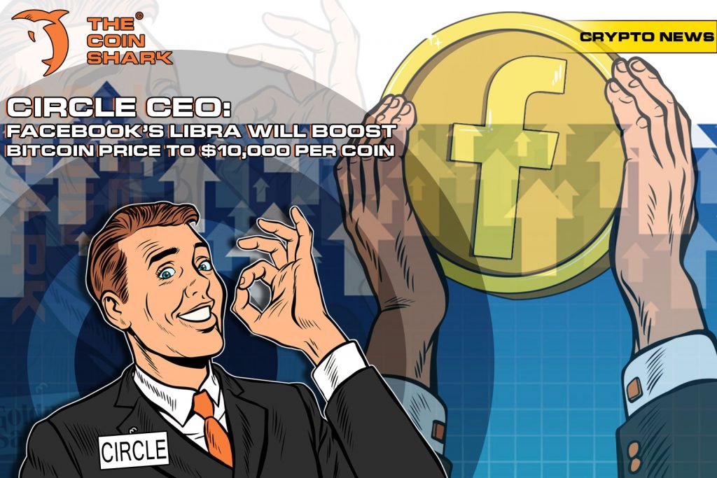 Circle CEO: Facebook’s Libra Will Boost Bitcoin Price To $10,000 Per Coin